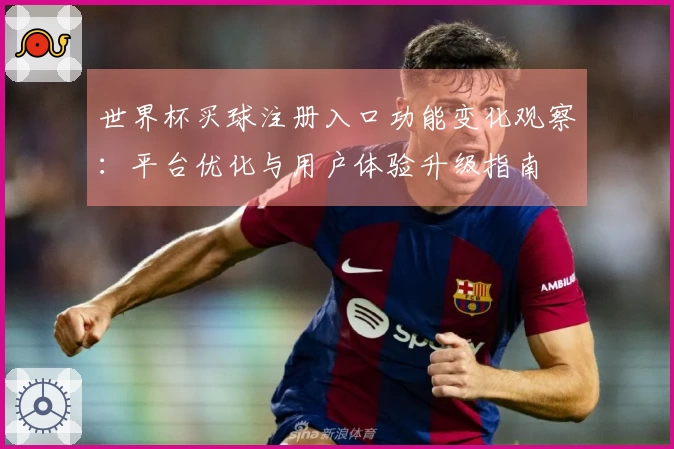 世界杯买球注册入口功能变化观察：平台优化与用户体验升级指南