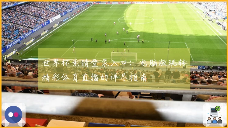 世界杯竞猜登录入口：电脑版玩转精彩体育直播的详尽指南