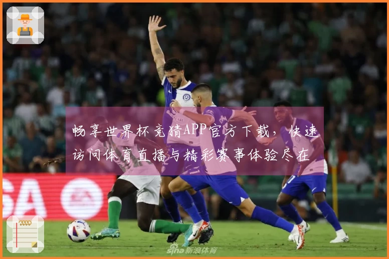 畅享世界杯竞猜APP官方下载，快速访问体育直播与精彩赛事体验尽在掌握！