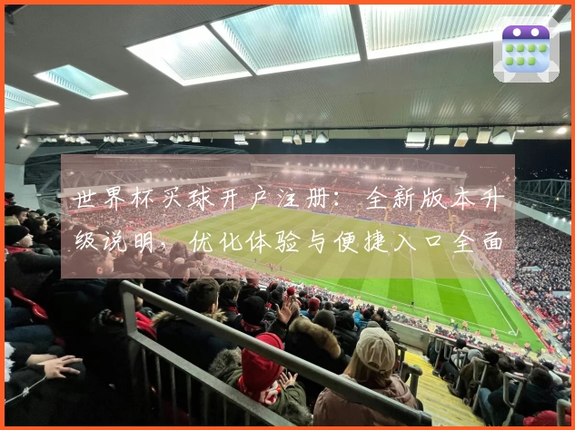 世界杯买球开户注册：全新版本升级说明，优化体验与便捷入口全面呈现