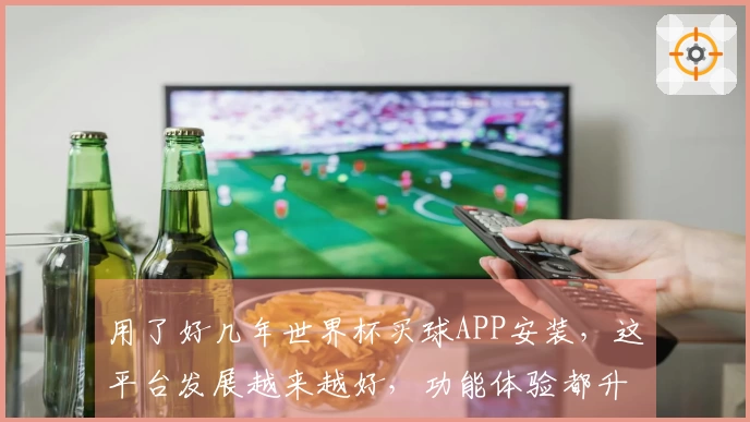 用了好几年世界杯买球APP安装，这平台发展越来越好，功能体验都升级了