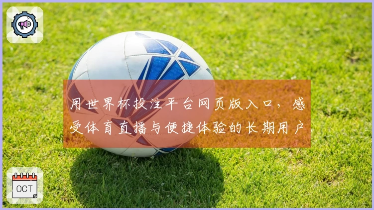 用世界杯投注平台网页版入口，感受体育直播与便捷体验的长期用户分享