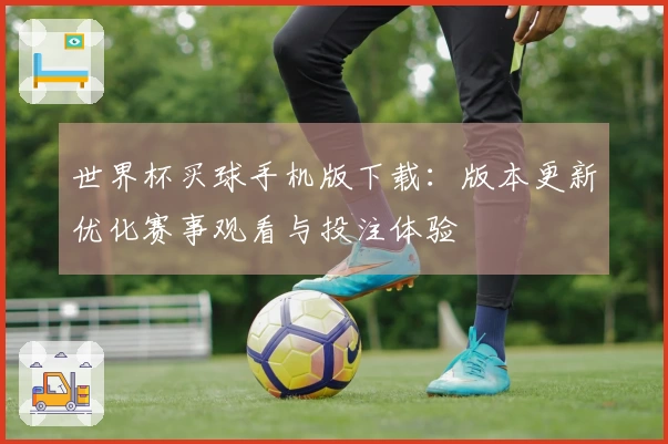 世界杯买球手机版下载：版本更新优化赛事观看与投注体验