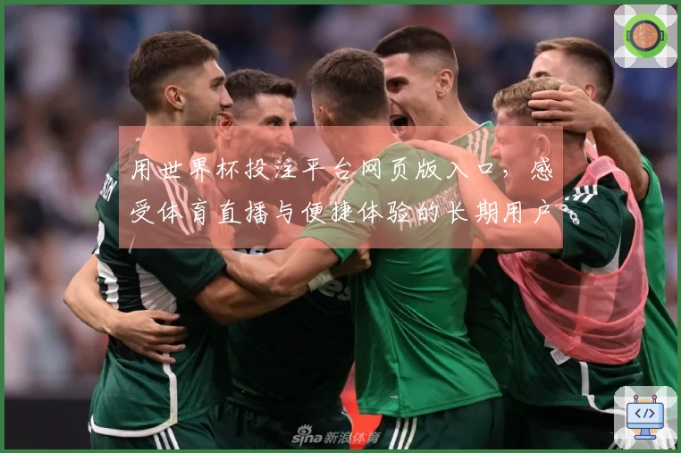 用世界杯投注平台网页版入口，感受体育直播与便捷体验的长期用户分享