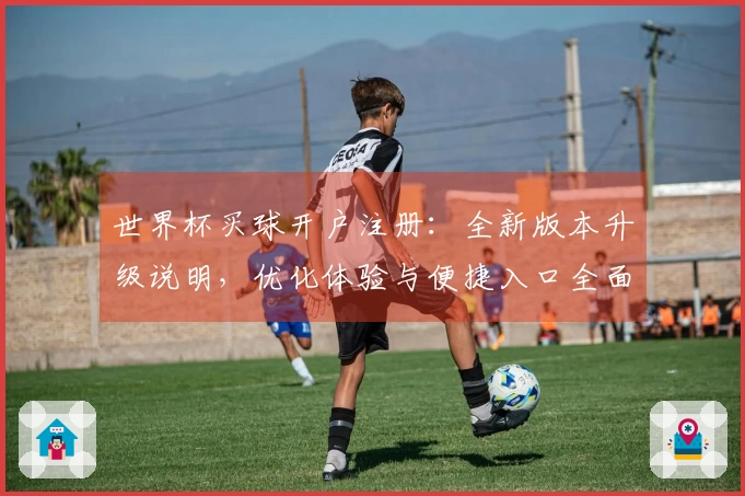 世界杯买球开户注册：全新版本升级说明，优化体验与便捷入口全面呈现